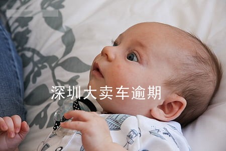 深圳大卖车逾期 深圳大卖车逾期