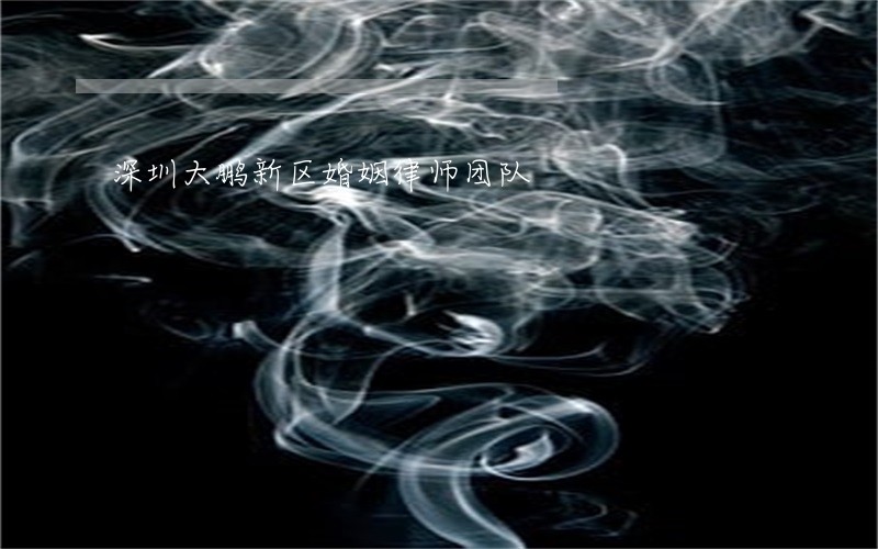 深圳大鹏新区婚姻律师团队 深圳大鹏新区婚姻律师团队