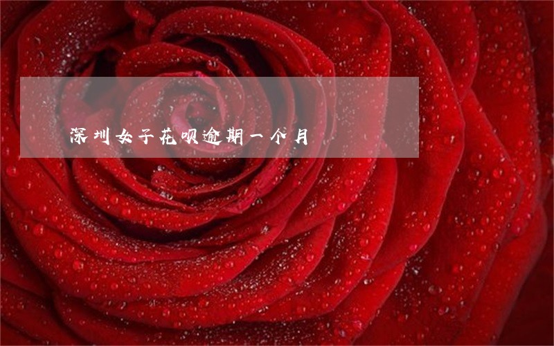 深圳女子花呗逾期一个月 深圳女子花呗逾期一个月
