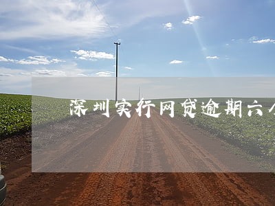 深圳实行网贷逾期六个月 深圳实行网贷逾期六个月