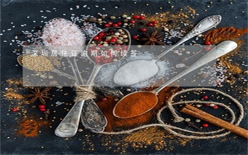 深圳居住证逾期如何续签 深圳居住证逾期如何续签