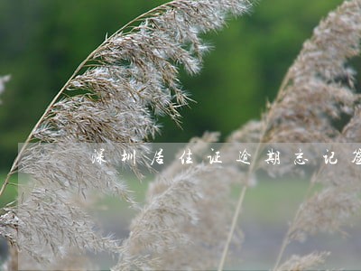 深圳居住证逾期忘记签注了 深圳居住证逾期忘记签注了