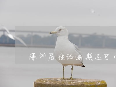 深圳居住证逾期还可以签注吗 深圳居住证逾期还可以签注吗