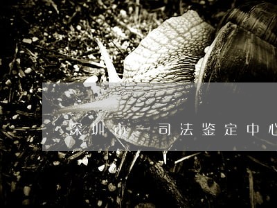 深圳市一司法鉴定中心 深圳市一司法鉴定中心