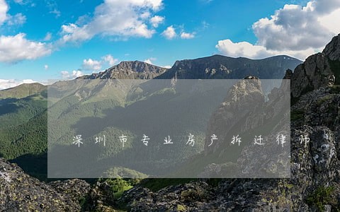 深圳市专业房产拆迁律师 深圳市专业房产拆迁律师