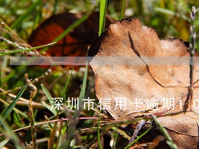 深圳市信用卡逾期10年 深圳市信用卡逾期10年