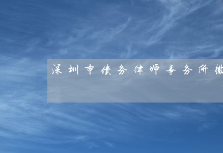 深圳市债务律师事务所微信咨询 深圳市债务律师事务所微信咨询