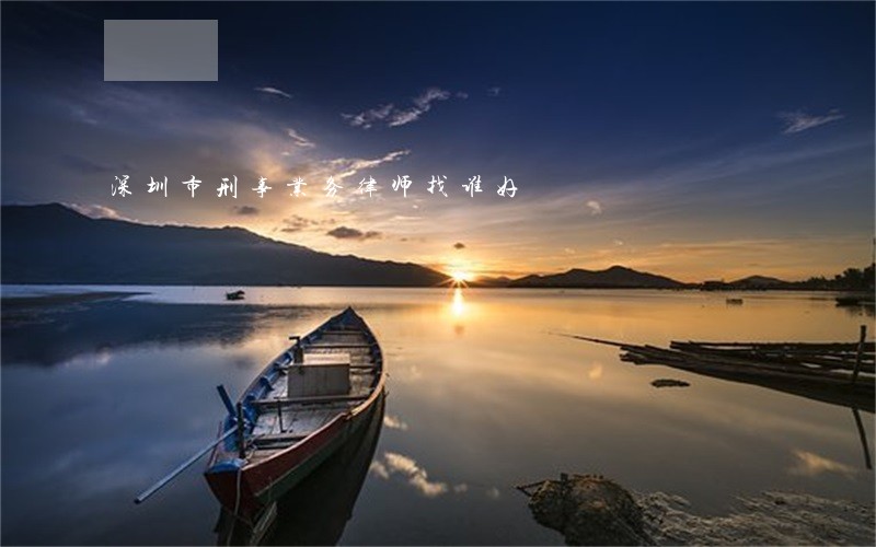 深圳市刑事业务律师找谁好