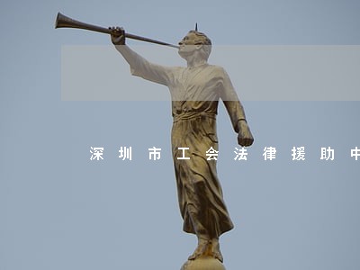 深圳市工会法律援助中心 深圳市工会法律援助中心