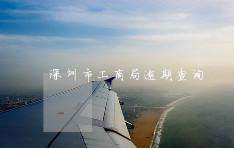 深圳市工商局逾期查询 深圳市工商局逾期查询