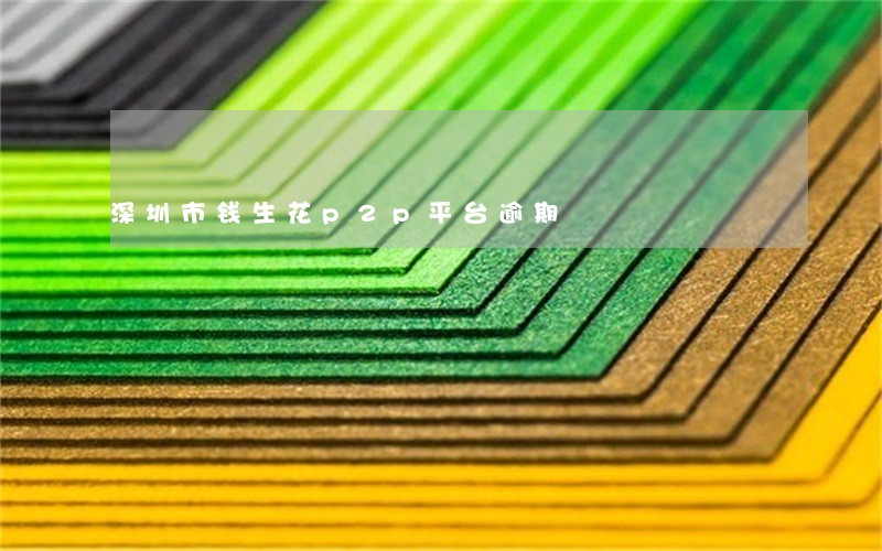 深圳市钱生花p2p平台逾期 深圳市钱生花p2p平台逾期