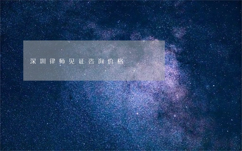 深圳律师见证咨询价格 深圳律师见证咨询价格