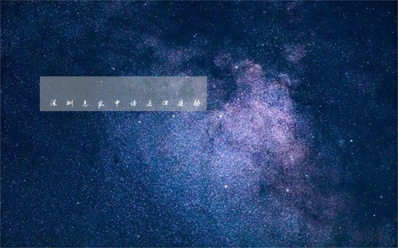 深圳怎么申请法律援助 深圳怎么申请法律援助