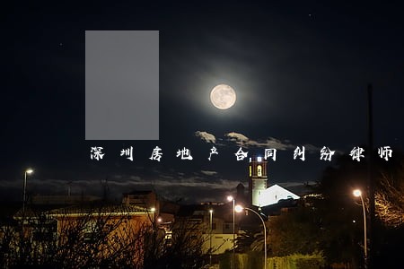 深圳房地产合同纠纷律师 深圳房地产合同纠纷律师