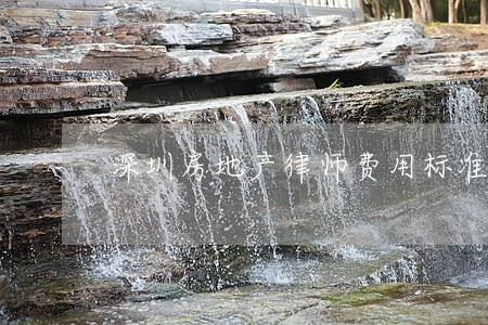 深圳房地产律师费用标准 深圳房地产律师费用标准