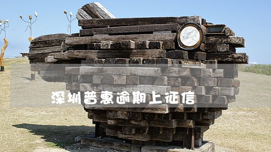 深圳普惠逾期上征信 深圳普惠逾期上征信