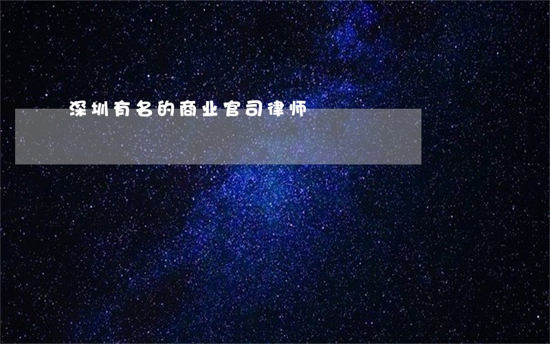 深圳有名的商业官司律师 深圳有名的商业官司律师