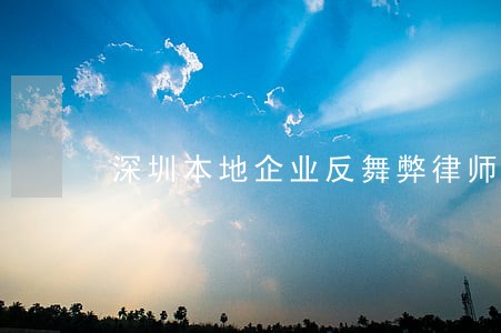 深圳本地企业反舞弊律师选谁 深圳本地企业反舞弊律师选谁