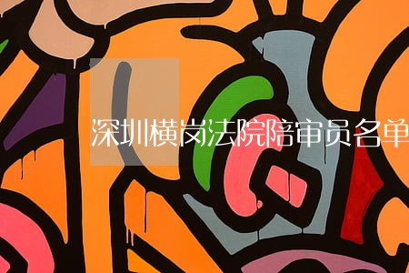 深圳横岗法院陪审员名单 深圳横岗法院陪审员名单