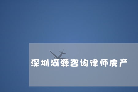 深圳河源咨询律师房产 深圳河源咨询律师房产