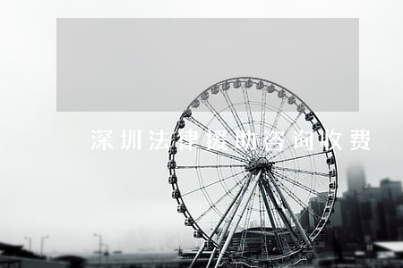深圳法律援助咨询收费 深圳法律援助咨询收费