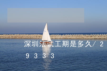 深圳法试工期是多久/2023021079333