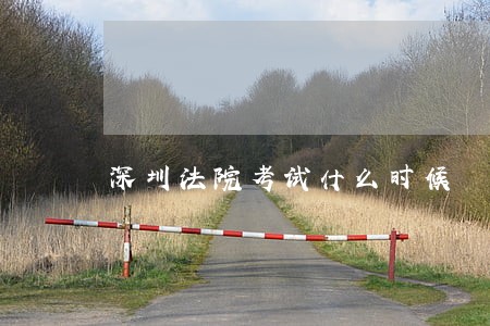 深圳法院考试什么时候 深圳法院考试什么时候