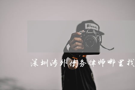 深圳涉外债务律师哪里找 深圳涉外债务律师哪里找