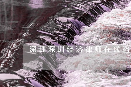 深圳深圳经济律师在线咨询 深圳深圳经济律师在线咨询