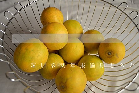 深圳滚动年报逾期怎么办 深圳滚动年报逾期怎么办