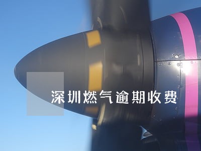 深圳燃气逾期收费 深圳燃气逾期收费