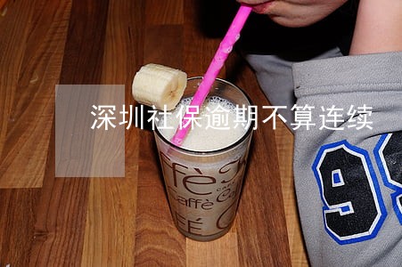 深圳社保逾期不算连续 深圳社保逾期不算连续