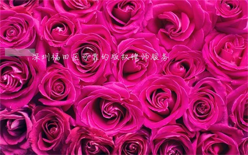 深圳福田区可靠的版权律师服务 深圳福田区可靠的版权律师服务