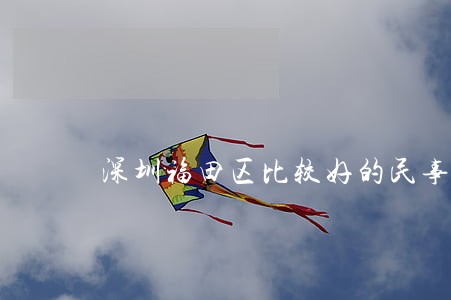 深圳福田区比较好的民事债务律师 深圳福田区比较好的民事债务律师