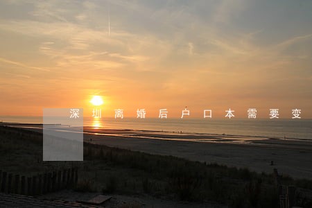 深圳离婚后户口本需要变更吗 深圳离婚后户口本需要变更吗