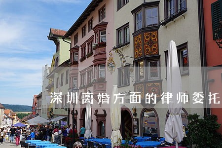 深圳离婚方面的律师委托步骤 深圳离婚方面的律师委托步骤