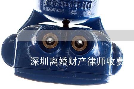 深圳离婚财产律师收费标准 深圳离婚财产律师收费标准