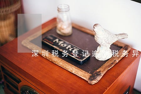 深圳税务登记逾期税务异常 深圳税务登记逾期税务异常