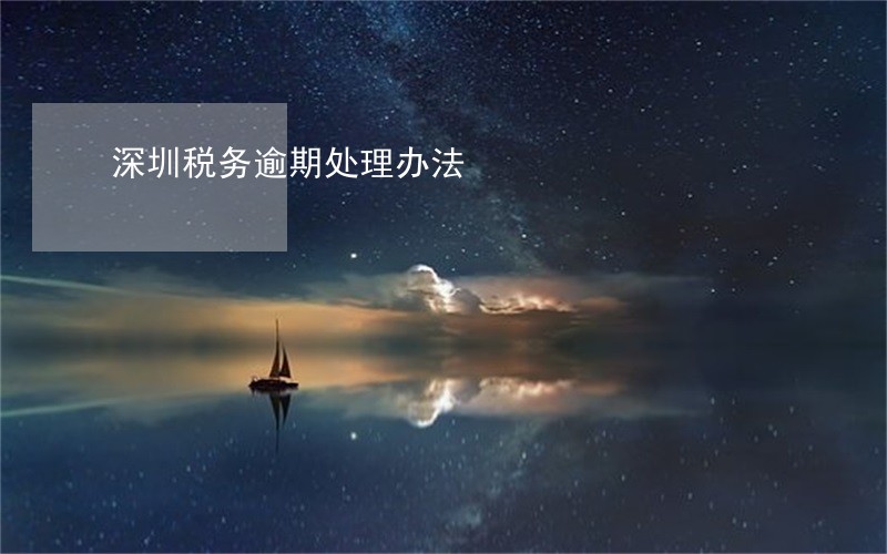 深圳税务逾期处理办法 深圳税务逾期处理办法