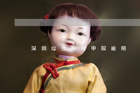深圳综合所得申报逾期 深圳综合所得申报逾期
