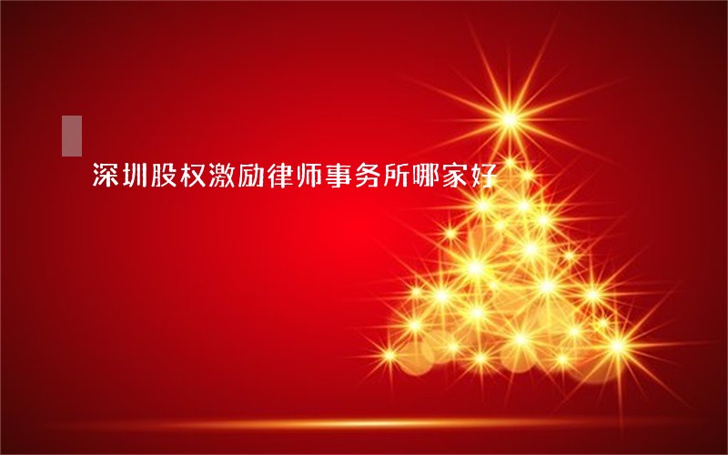 深圳股权激励律师事务所哪家好 深圳股权激励律师事务所哪家好