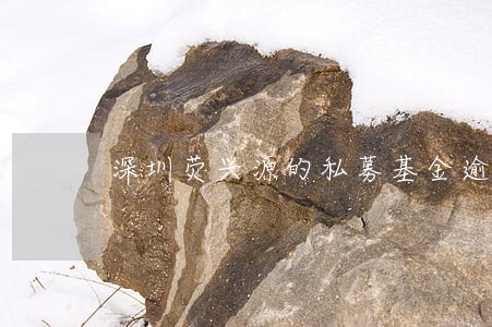 深圳荧兴源的私募基金逾期 深圳荧兴源的私募基金逾期