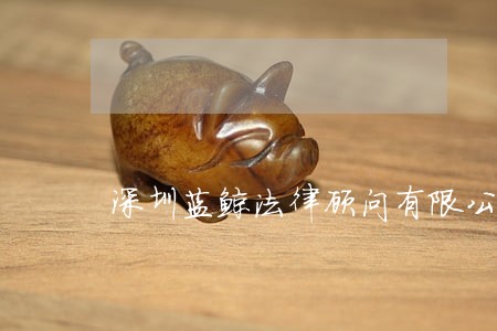 深圳蓝鲸法律顾问有限公司 深圳蓝鲸法律顾问有限公司