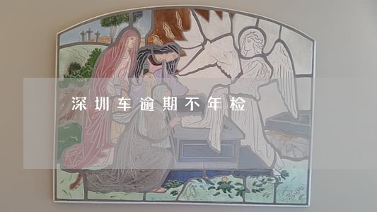 深圳车逾期不年检 深圳车逾期不年检