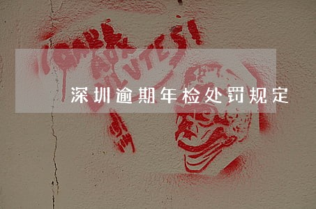 深圳逾期年检处罚规定 深圳逾期年检处罚规定