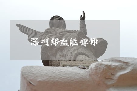 深圳郑益能律师 深圳郑益能律师