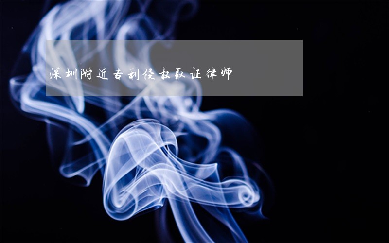 深圳附近专利侵权取证律师 深圳附近专利侵权取证律师