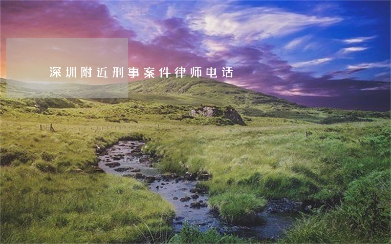深圳附近刑事案件律师电话 深圳附近刑事案件律师电话