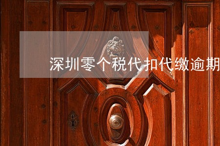 深圳零个税代扣代缴逾期 深圳零个税代扣代缴逾期