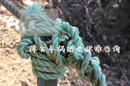 淳安车祸赔偿律师咨询 淳安车祸赔偿律师咨询